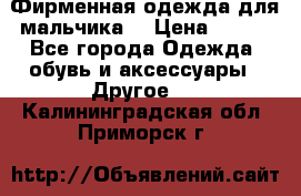 Фирменная одежда для мальчика  › Цена ­ 500 - Все города Одежда, обувь и аксессуары » Другое   . Калининградская обл.,Приморск г.